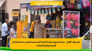 قبل فوات الأوان.. حركة شرائية مبكرة للأدوات المدرسية بالمغرب تحسبًا لارتفاع الأسعار وتأمينًا للنفقات 1